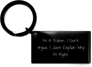 Gifts from Friends for Trainers - I'm A Trainer. I Don't Argue. I Just Explain Why I'm Right. - Black Keychain - Christmas Unique Gifts